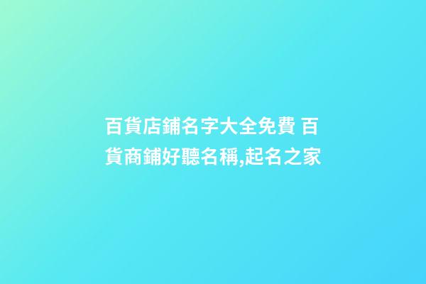 百貨店鋪名字大全免費 百貨商鋪好聽名稱,起名之家-第1張-店鋪起名-玄機派